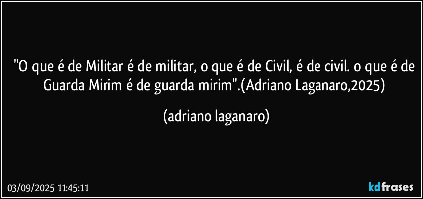 "O que é de Militar é de militar, o que é de Civil, é de civil. o que é de Guarda Mirim é de guarda mirim".(Adriano Laganaro,2025) (adriano laganaro)