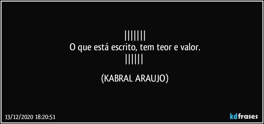 
O que está escrito, tem teor e valor.
 (KABRAL ARAUJO)