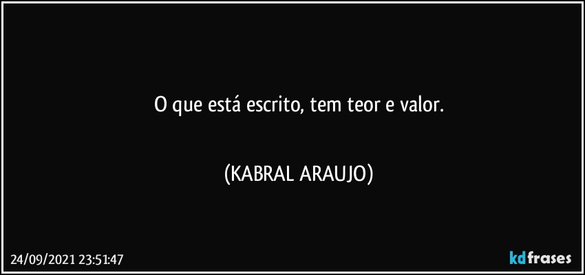 ●●●
O que está escrito, tem teor e valor.
●●● (KABRAL ARAUJO)