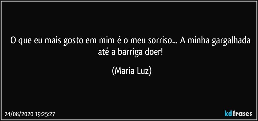 O que eu mais gosto em mim é o meu sorriso... A minha gargalhada até a barriga doer! (Maria Luz)