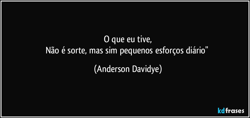 O que eu tive,
Não é sorte, mas sim pequenos esforços diário" (Anderson Davidye)
