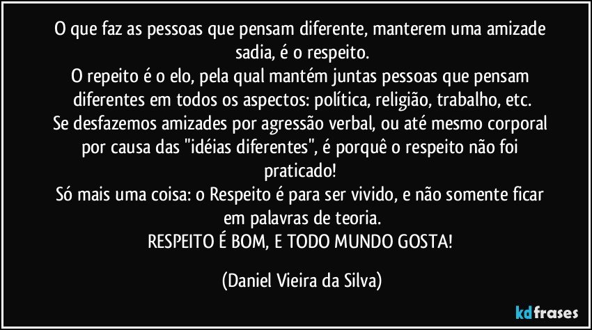 O que faz as pessoas que pensam diferente, manterem uma amizade sadia, é o respeito.
O repeito é o elo, pela qual mantém juntas pessoas que pensam diferentes em todos os aspectos: política, religião, trabalho, etc.
Se desfazemos amizades por agressão verbal, ou até mesmo corporal por causa das "idéias diferentes", é porquê o respeito não foi praticado! 
Só mais uma coisa: o Respeito é para ser vivido, e não somente ficar em palavras de teoria.
RESPEITO É BOM, E TODO MUNDO GOSTA! (Daniel Vieira da Silva)