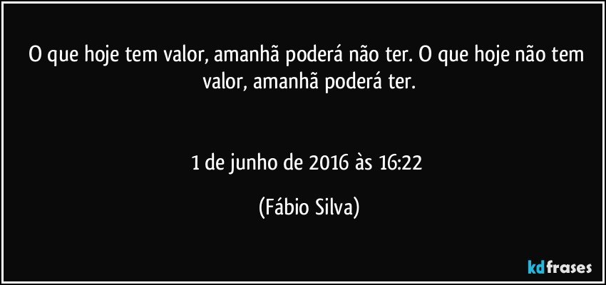 O que hoje tem valor, amanhã poderá não ter. O que hoje não tem valor, amanhã poderá ter.


1 de junho de 2016 às 16:22 (Fábio Silva)