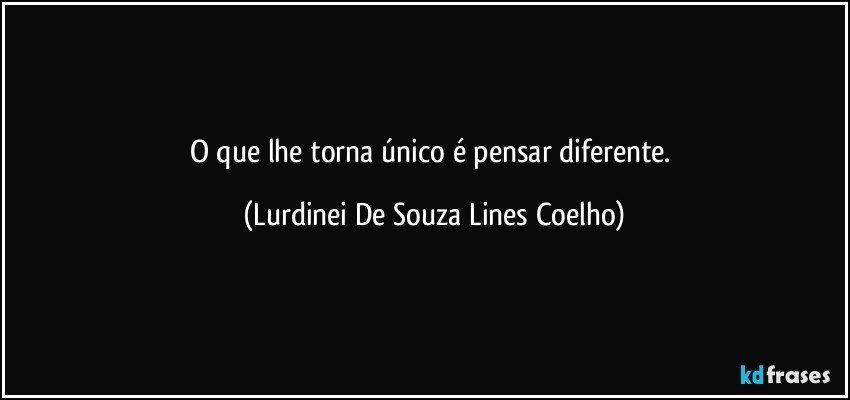 O que lhe torna único é pensar diferente. (Lurdinei De Souza Lines Coelho)