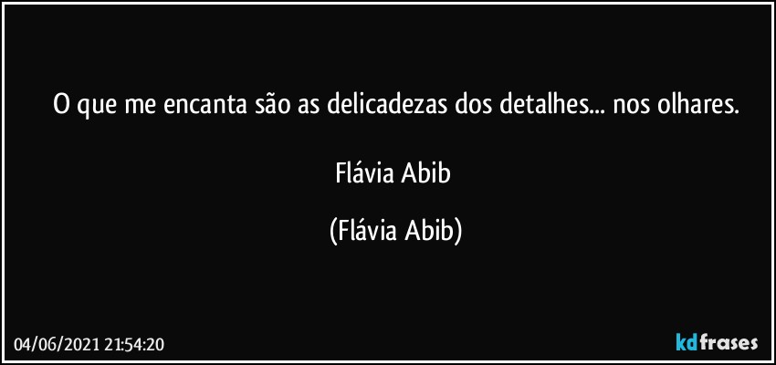 O que me encanta são as delicadezas dos detalhes... nos olhares.

Flávia Abib (Flávia Abib)