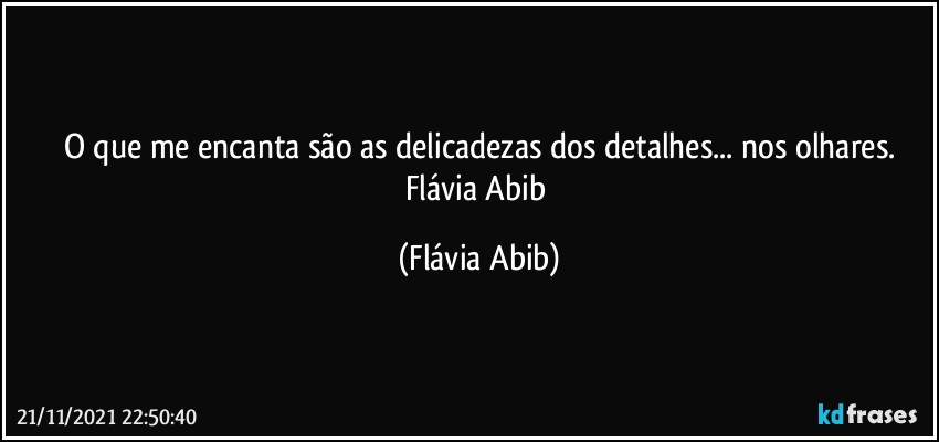 O que me encanta são as delicadezas dos detalhes... nos olhares.
Flávia Abib (Flávia Abib)