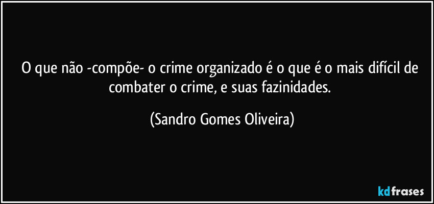 O que não -compõe- o crime organizado é o que é o mais difícil de combater o crime, e suas fazinidades. (Sandro Gomes Oliveira)