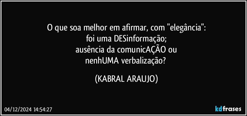 O que soa melhor em afirmar, com "elegância":
foi uma DESinformação;
ausência da comunicAÇÃO ou
nenhUMA verbalização? (KABRAL ARAUJO)