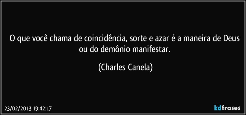 O que você chama de coincidência, sorte e azar é a maneira de Deus ou do demônio manifestar. (Charles Canela)