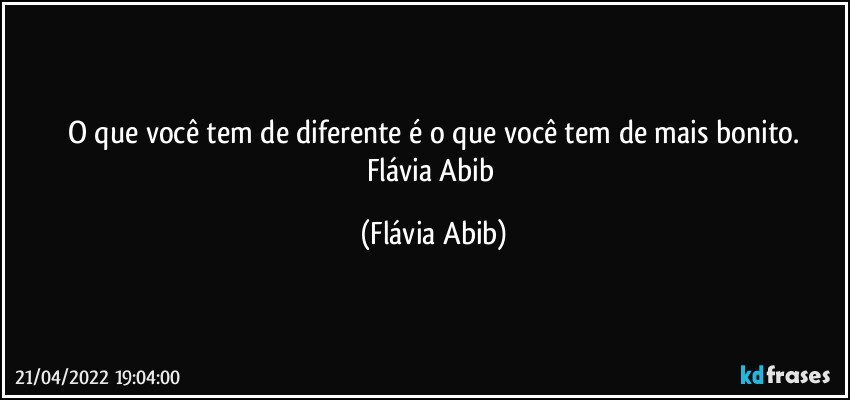 O que você tem de diferente é o que você tem de mais bonito.
Flávia Abib (Flávia Abib)