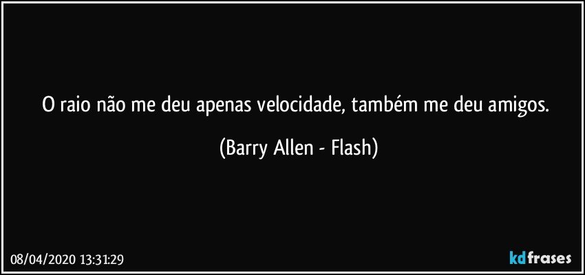 O raio não me deu apenas velocidade, também me deu amigos. (Barry Allen - Flash)