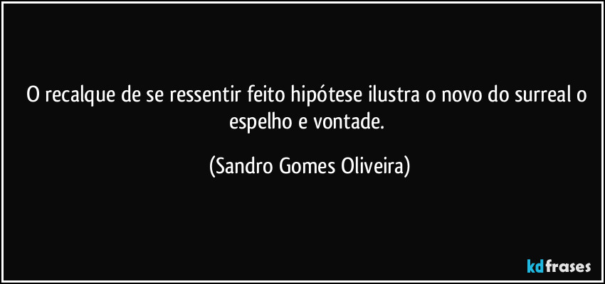 O recalque de se ressentir feito hipótese ilustra o novo do surreal o espelho e vontade. (Sandro Gomes Oliveira)