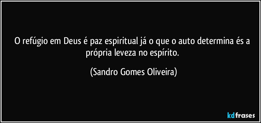 O refúgio em Deus é paz espiritual já o que o auto determina és a própria leveza no espírito. (Sandro Gomes Oliveira)