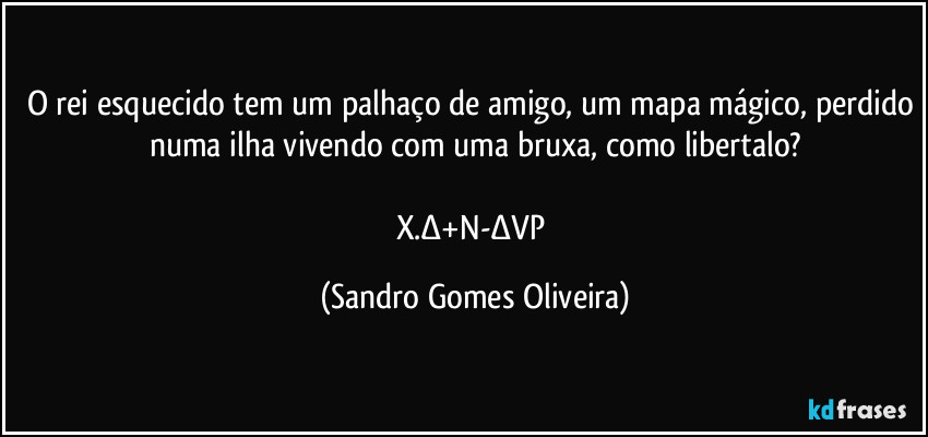 O rei esquecido tem um palhaço de amigo, um mapa mágico, perdido numa ilha vivendo com uma bruxa, como libertalo?

X.∆+N-∆VP (Sandro Gomes Oliveira)