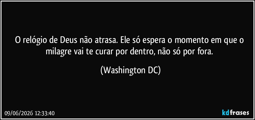 O relógio de Deus não atrasa. Ele só espera o momento em que o milagre vai te curar por dentro, não só por fora. (Washington DC)