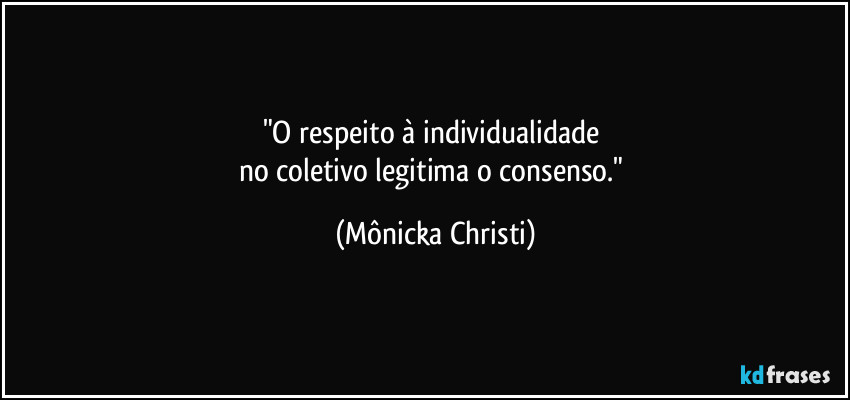 "O respeito à individualidade
no coletivo legitima o consenso." (Mônicka Christi)