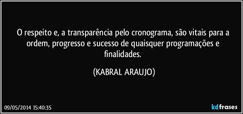 O respeito e, a transparência pelo cronograma, são vitais para a ordem, progresso e sucesso de quaisquer programações e finalidades. (KABRAL ARAUJO)