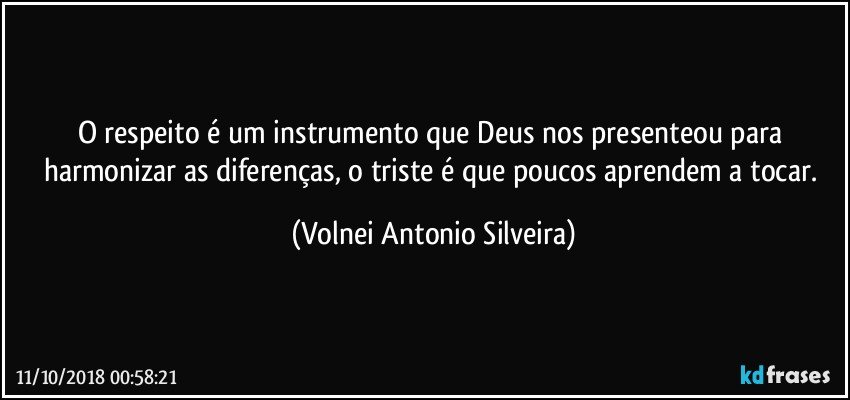 O respeito é  um instrumento que Deus nos presenteou para harmonizar as diferenças, o triste é que poucos aprendem a tocar. (Volnei Antonio Silveira)