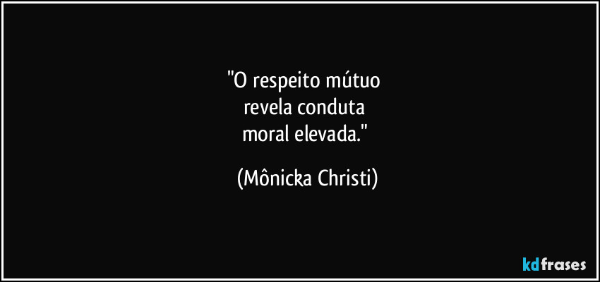 "O respeito mútuo
revela conduta
moral elevada." (Mônicka Christi)