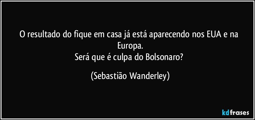 O resultado do fique em casa já está aparecendo nos EUA e na Europa.
Será que é culpa do Bolsonaro? (Sebastião Wanderley)