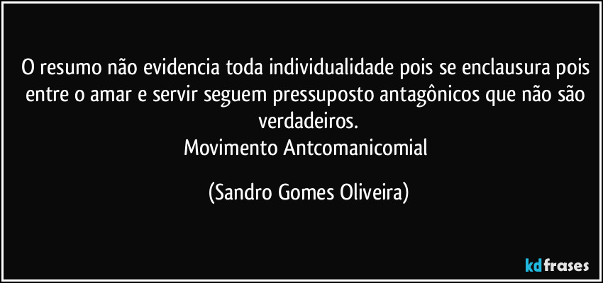 O resumo não evidencia toda individualidade pois se enclausura pois entre o amar e servir seguem pressuposto antagônicos que não são verdadeiros.
Movimento Antcomanicomial (Sandro Gomes Oliveira)
