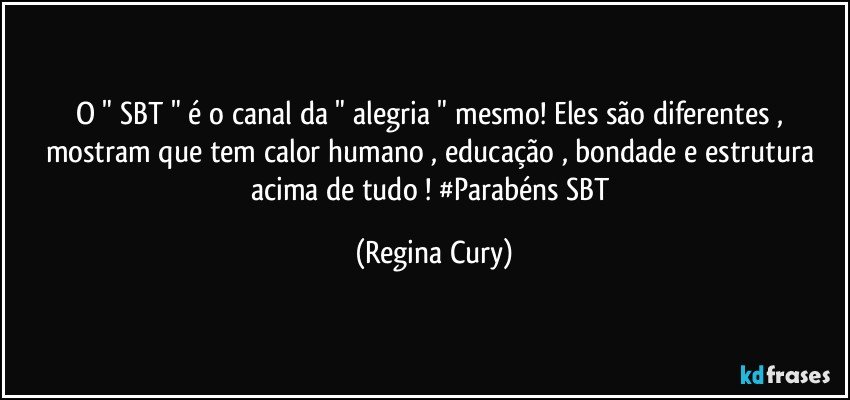 O " SBT " é o canal da " alegria " mesmo!  Eles são diferentes , mostram  que tem  calor humano , educação , bondade  e estrutura acima de tudo ! #Parabéns SBT (Regina Cury)