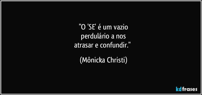 "O 'SE' é um vazio
 perdulário a nos 
atrasar e confundir." (Mônicka Christi)