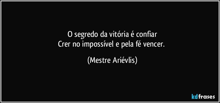 O segredo da vitória é confiar
Crer no impossível e pela fé vencer. (Mestre Ariévlis)