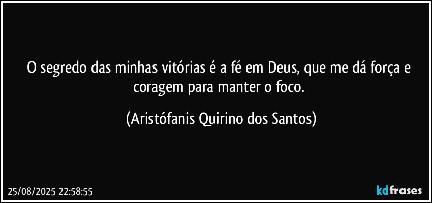 O segredo das minhas vitórias é a fé em Deus, que me dá força e coragem para manter o foco. (Aristófanis Quirino dos Santos)
