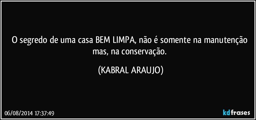 O segredo de uma casa BEM LIMPA, não é somente na manutenção mas, na conservação. (KABRAL ARAUJO)