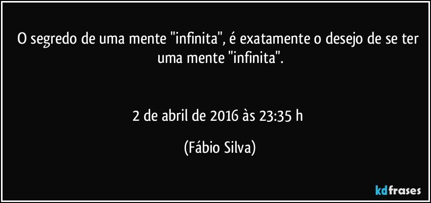 O segredo de uma mente "infinita", é exatamente o desejo de se ter uma mente "infinita".


2 de abril de 2016 às 23:35 h (Fábio Silva)