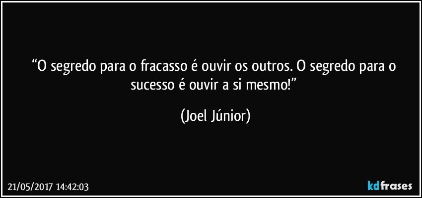 “O segredo para o fracasso é ouvir os outros. O segredo para o sucesso é ouvir a si mesmo!” (Joel Júnior)