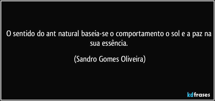 O sentido do ant natural baseia-se o comportamento o sol e a paz na sua essência. (Sandro Gomes Oliveira)