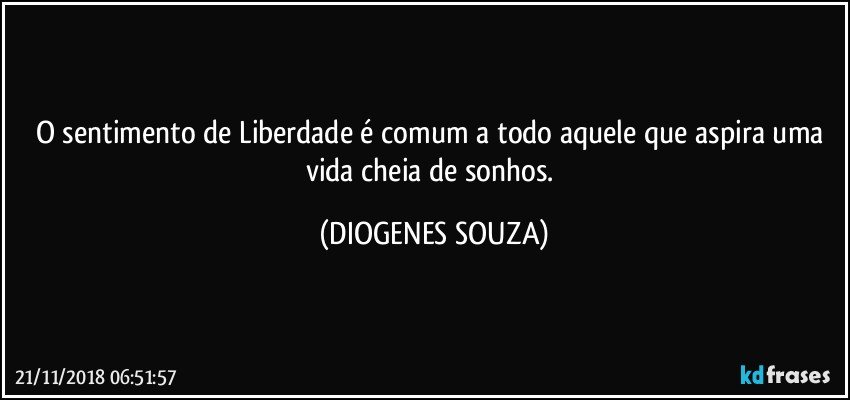 O sentimento de Liberdade é comum a todo aquele que aspira uma vida cheia de sonhos. (DIOGENES SOUZA)