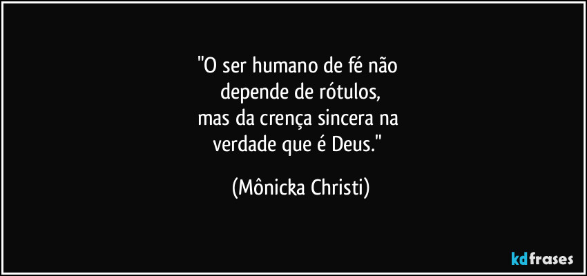 "O ser humano de fé não 
depende de rótulos,
mas da crença sincera na 
verdade que é Deus." (Mônicka Christi)