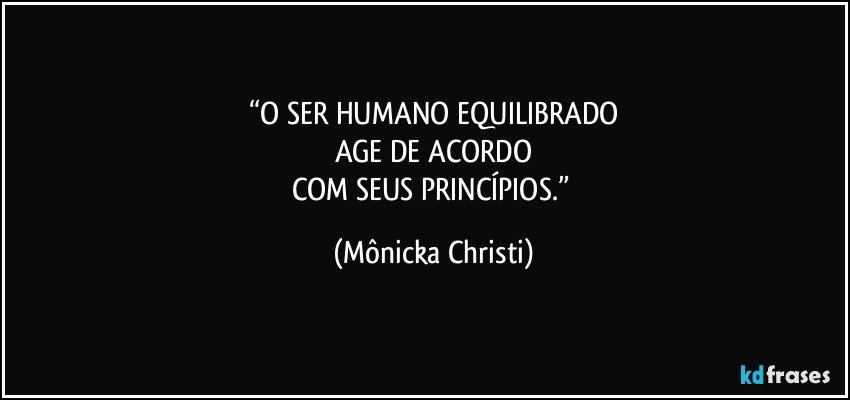 “O SER HUMANO EQUILIBRADO
AGE DE ACORDO
COM SEUS PRINCÍPIOS.” (Mônicka Christi)