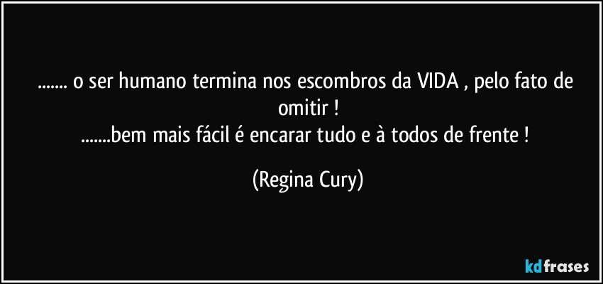 ... o ser humano  termina   nos  escombros da VIDA ,  pelo fato de omitir !
...bem mais fácil é encarar tudo  e à  todos de frente ! (Regina Cury)