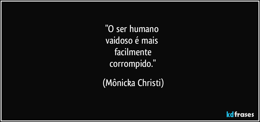 "O ser humano 
vaidoso é mais 
facilmente
 corrompido." (Mônicka Christi)