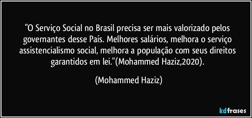 "O Serviço Social no Brasil precisa ser mais valorizado pelos governantes desse País. Melhores salários, melhora o serviço assistencialismo social, melhora a população com seus direitos garantidos em lei."(Mohammed Haziz,2020). (Mohammed Haziz)