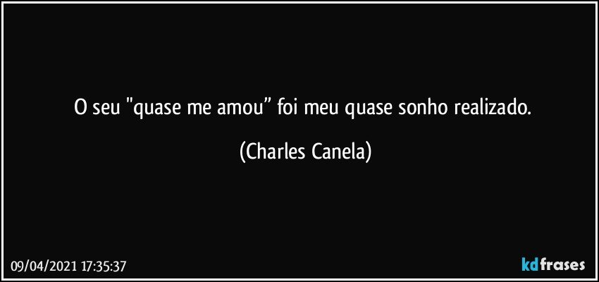 O seu "quase me amou” foi meu quase sonho realizado. (Charles Canela)