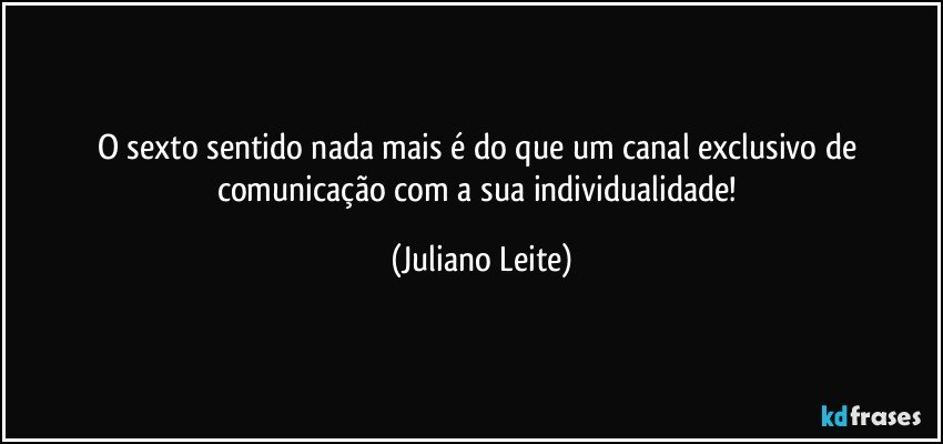 O sexto sentido nada mais é do que um canal exclusivo de comunicação com a sua individualidade! (Juliano Leite)