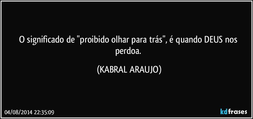 O significado de "proibido olhar para trás", é quando DEUS nos perdoa. (KABRAL ARAUJO)