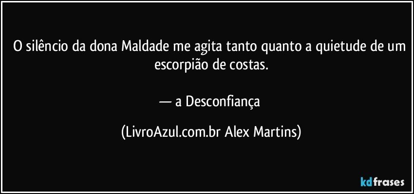 O silêncio da dona Maldade me agita tanto quanto a quietude de um escorpião de costas.

— a Desconfiança (LivroAzul.com.br Alex Martins)