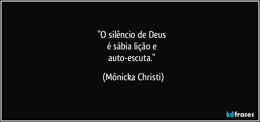 "O silêncio de Deus 
é sábia lição e 
auto-escuta." (Mônicka Christi)