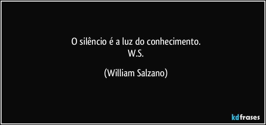 O silêncio é a luz do conhecimento.
―W.S. (William Salzano)