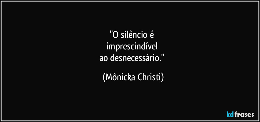 "O silêncio é 
imprescindível 
ao desnecessário." (Mônicka Christi)