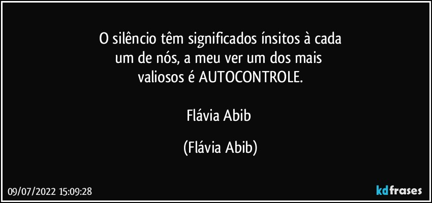 O silêncio têm significados ínsitos à cada
um de nós, a meu ver um dos mais 
valiosos  é  AUTOCONTROLE.

Flávia Abib (Flávia Abib)