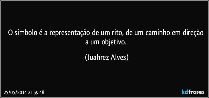 O símbolo é a representação de um rito, de um caminho em direção a um objetivo. (Juahrez Alves)