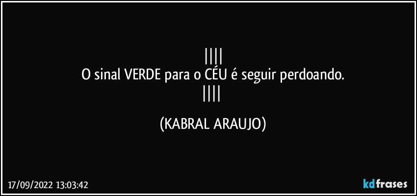 
O sinal VERDE para o CÉU é seguir perdoando.
 (KABRAL ARAUJO)