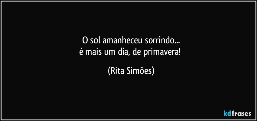 O sol amanheceu sorrindo...
é mais um dia, de primavera! (Rita Simões)